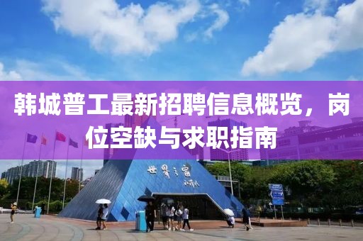 韓城普工最新招聘信息概覽，崗位空缺與求職指南