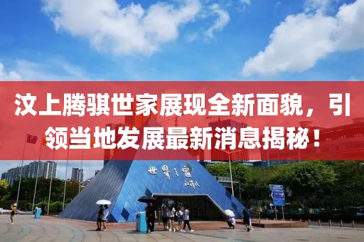 汶上騰騏世家展現(xiàn)全新面貌，引領(lǐng)當(dāng)?shù)匕l(fā)展最新消息揭秘！