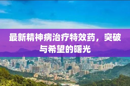 最新精神病治療特效藥，突破與希望的曙光
