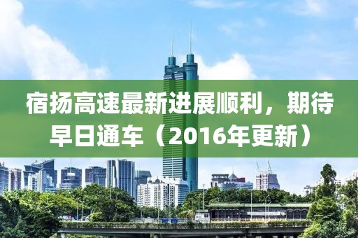 宿揚高速最新進展順利，期待早日通車（2016年更新）