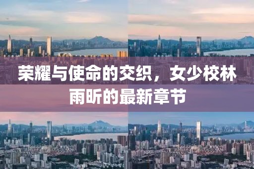 榮耀與使命的交織，女少校林雨昕的最新章節(jié)