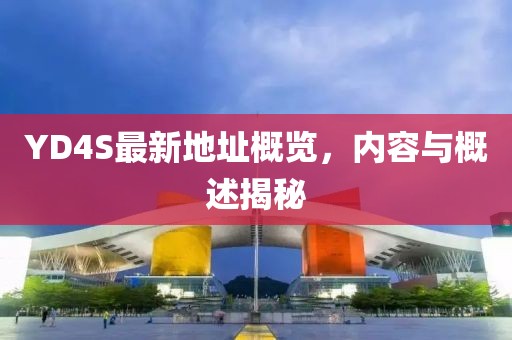 YD4S最新地址概覽，內(nèi)容與概述揭秘