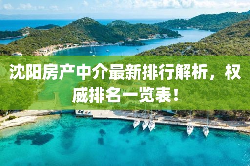 沈陽房產(chǎn)中介最新排行解析，權(quán)威排名一覽表！