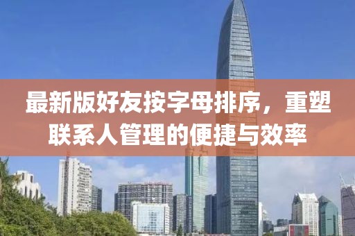 最新版好友按字母排序，重塑聯(lián)系人管理的便捷與效率