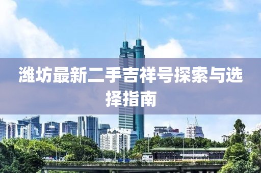 濰坊最新二手吉祥號探索與選擇指南