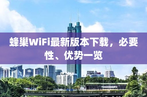 蜂巢WiFi最新版本下載，必要性、優(yōu)勢一覽