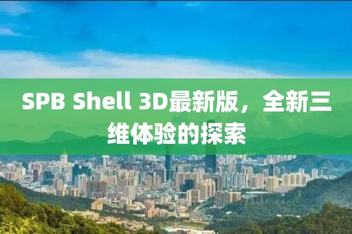 SPB Shell 3D最新版，全新三維體驗(yàn)的探索