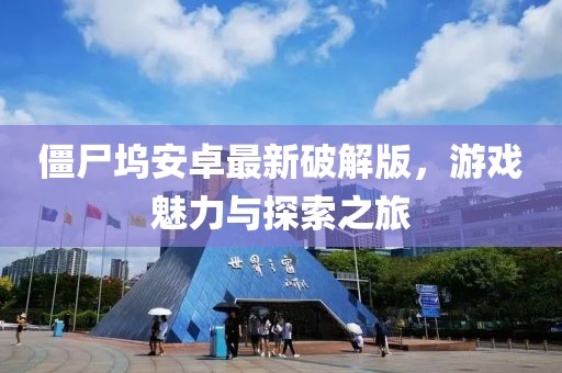 僵尸塢安卓最新破解版，游戲魅力與探索之旅