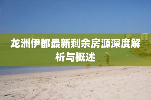 龍洲伊都最新剩余房源深度解析與概述