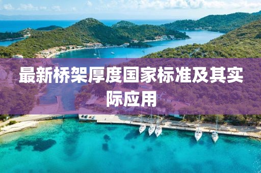 最新橋架厚度國(guó)家標(biāo)準(zhǔn)及其實(shí)際應(yīng)用