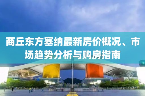 商丘東方塞納最新房?jī)r(jià)概況、市場(chǎng)趨勢(shì)分析與購(gòu)房指南