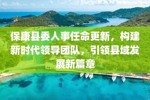 保康縣委人事任命更新，構(gòu)建新時代領(lǐng)導(dǎo)團隊，引領(lǐng)縣域發(fā)展新篇章