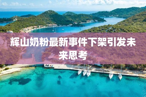 輝山奶粉最新事件下架引發(fā)未來思考