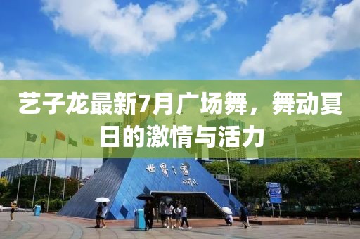 藝子龍最新7月廣場舞，舞動夏日的激情與活力