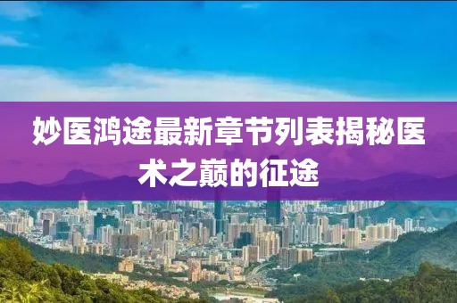 妙醫(yī)鴻途最新章節(jié)列表揭秘醫(yī)術之巔的征途