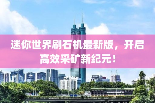 迷你世界刷石機(jī)最新版，開啟高效采礦新紀(jì)元！