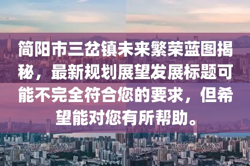 簡(jiǎn)陽市三岔鎮(zhèn)未來繁榮藍(lán)圖揭秘，最新規(guī)劃展望發(fā)展標(biāo)題可能不完全符合您的要求，但希望能對(duì)您有所幫助。