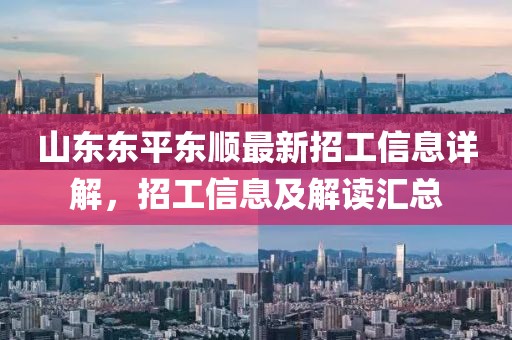 山東東平東順最新招工信息詳解，招工信息及解讀匯總