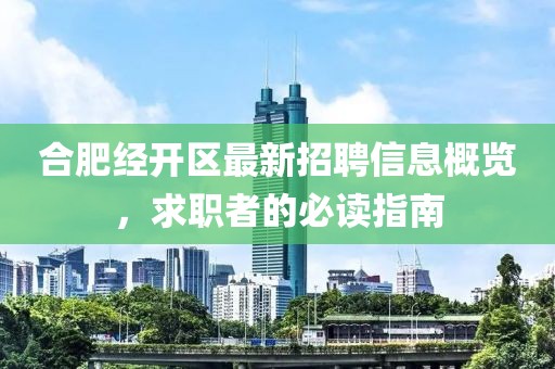 合肥經(jīng)開區(qū)最新招聘信息概覽，求職者的必讀指南