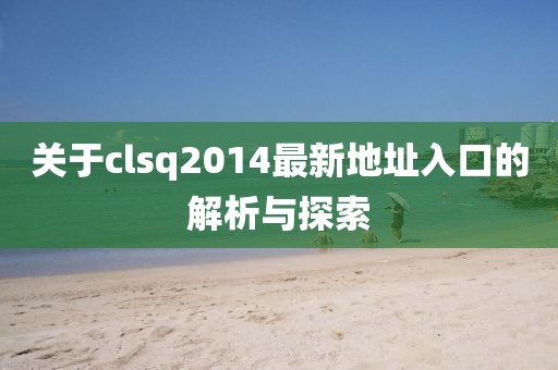 關(guān)于clsq2014最新地址入口的解析與探索