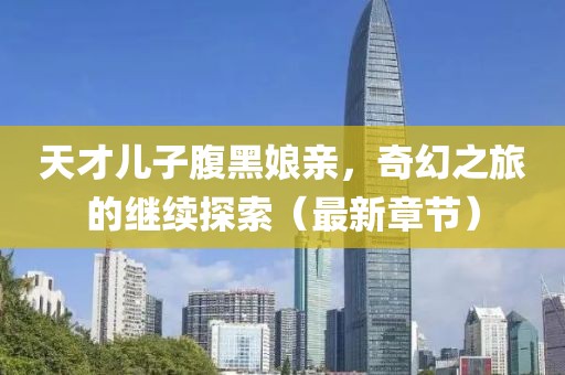 天才兒子腹黑娘親，奇幻之旅的繼續(xù)探索（最新章節(jié)）