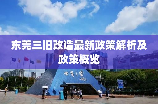 東莞三舊改造最新政策解析及政策概覽