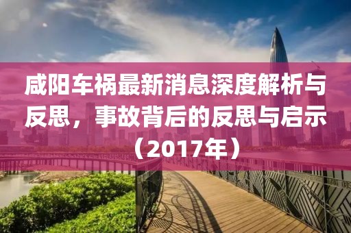 咸陽(yáng)車禍最新消息深度解析與反思，事故背后的反思與啟示（2017年）