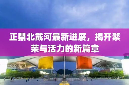 正鼎北戴河最新進(jìn)展，揭開繁榮與活力的新篇章