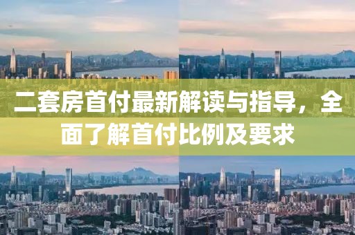 二套房首付最新解讀與指導(dǎo)，全面了解首付比例及要求