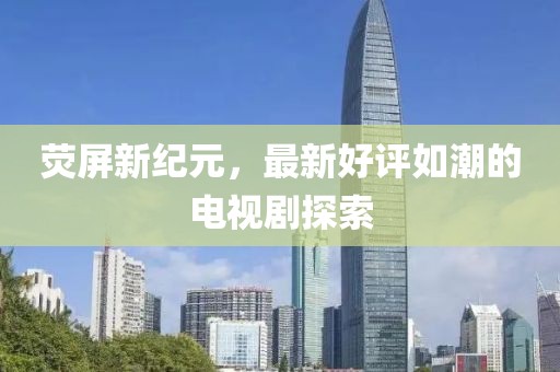 熒屏新紀(jì)元，最新好評(píng)如潮的電視劇探索
