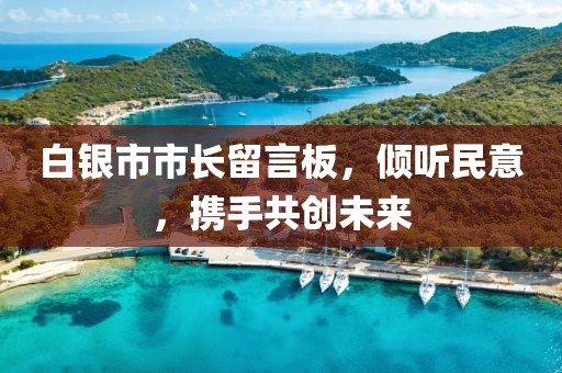 白銀市市長(zhǎng)留言板，傾聽民意，攜手共創(chuàng)未來