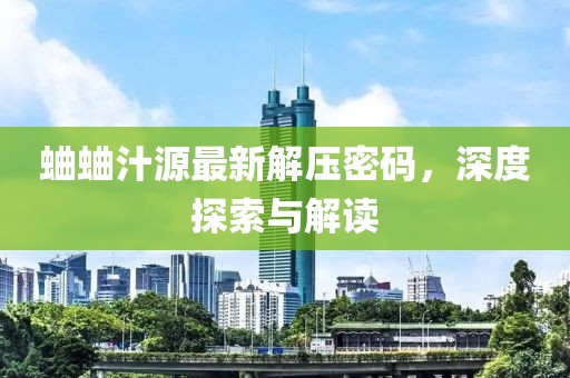 蛐蛐汁源最新解壓密碼，深度探索與解讀