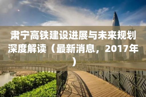 肅寧高鐵建設(shè)進展與未來規(guī)劃深度解讀（最新消息，2017年）