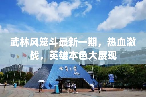 武林風籠斗最新一期，熱血激戰(zhàn)，英雄本色大展現(xiàn)
