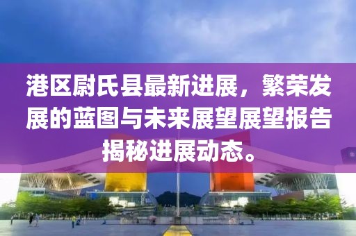 港區(qū)尉氏縣最新進展，繁榮發(fā)展的藍圖與未來展望展望報告揭秘進展動態(tài)。