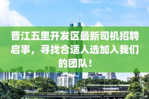 晉江五里開(kāi)發(fā)區(qū)最新司機(jī)招聘啟事，尋找合適人選加入我們的團(tuán)隊(duì)！