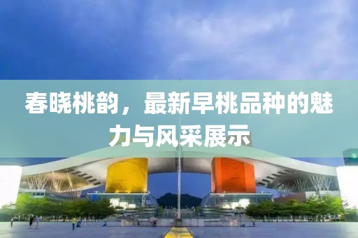 春曉桃韻，最新早桃品種的魅力與風(fēng)采展示