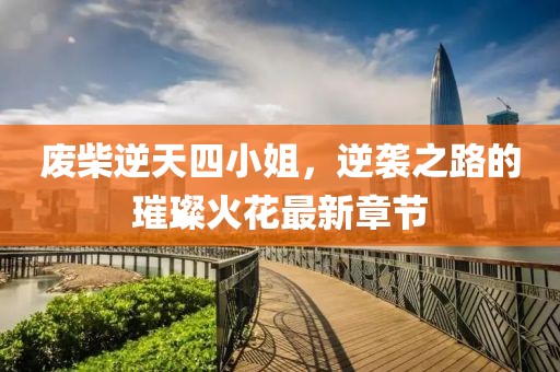 廢柴逆天四小姐，逆襲之路的璀璨火花最新章節(jié)