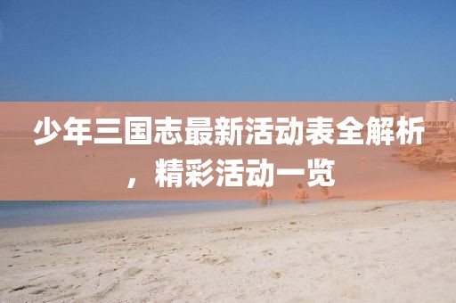 少年三國(guó)志最新活動(dòng)表全解析，精彩活動(dòng)一覽