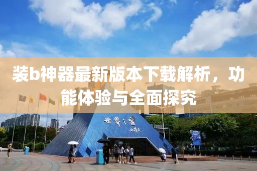 裝b神器最新版本下載解析，功能體驗與全面探究