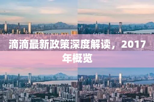 滴滴最新政策深度解讀，2017年概覽