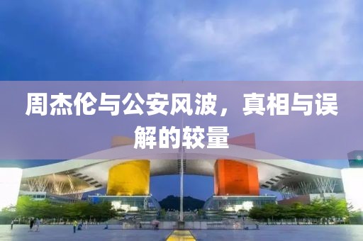 周杰倫與公安風(fēng)波，真相與誤解的較量