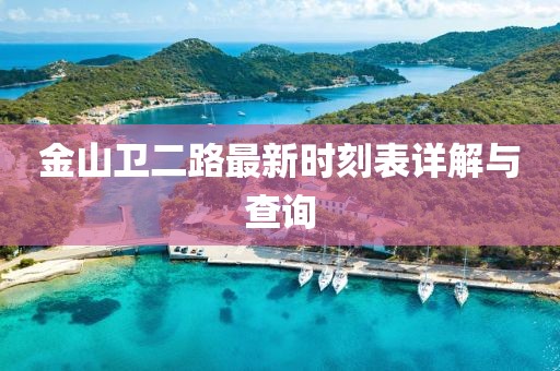 金山衛(wèi)二路最新時(shí)刻表詳解與查詢