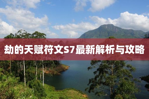 劫的天賦符文S7最新解析與攻略