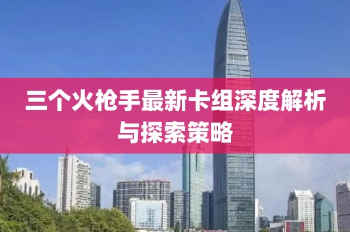 三個(gè)火槍手最新卡組深度解析與探索策略