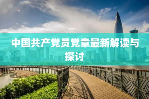 中國(guó)共產(chǎn)黨員黨章最新解讀與探討