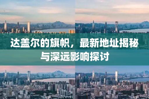 達蓋爾的旗幟，最新地址揭秘與深遠影響探討
