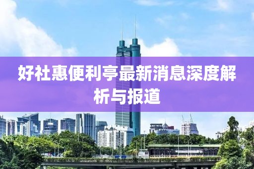 好社惠便利亭最新消息深度解析與報道