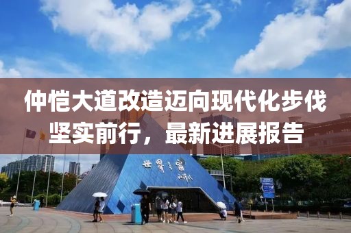 仲愷大道改造邁向現(xiàn)代化步伐堅(jiān)實(shí)前行，最新進(jìn)展報(bào)告