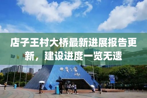 店子王村大橋最新進(jìn)展報(bào)告更新，建設(shè)進(jìn)度一覽無(wú)遺